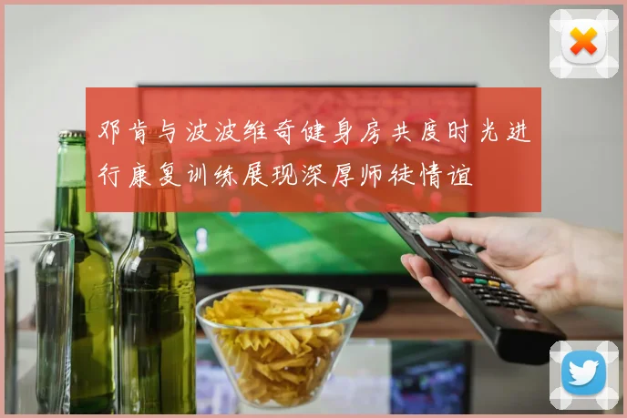 邓肯与波波维奇健身房共度时光进行康复训练展现深厚师徒情谊