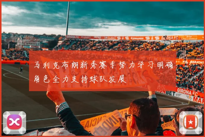 马利克布朗新秀赛季努力学习明确角色全力支持球队发展