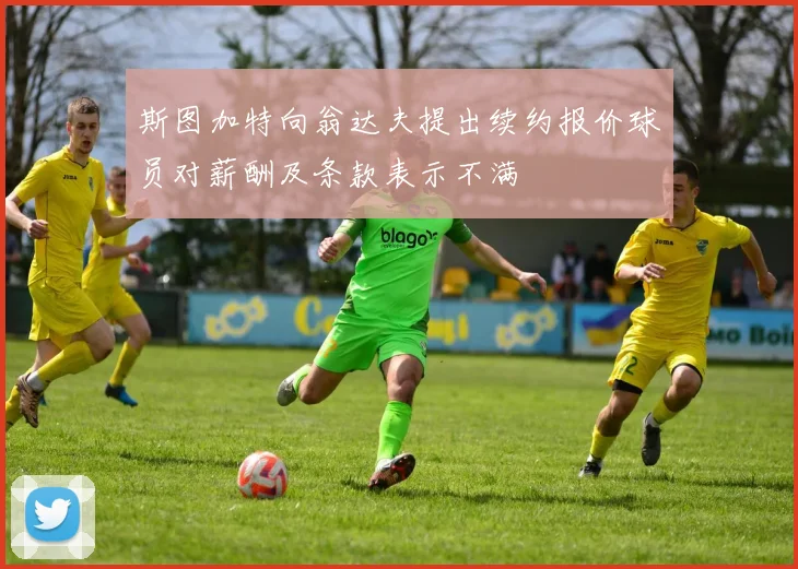 斯图加特向翁达夫提出续约报价球员对薪酬及条款表示不满