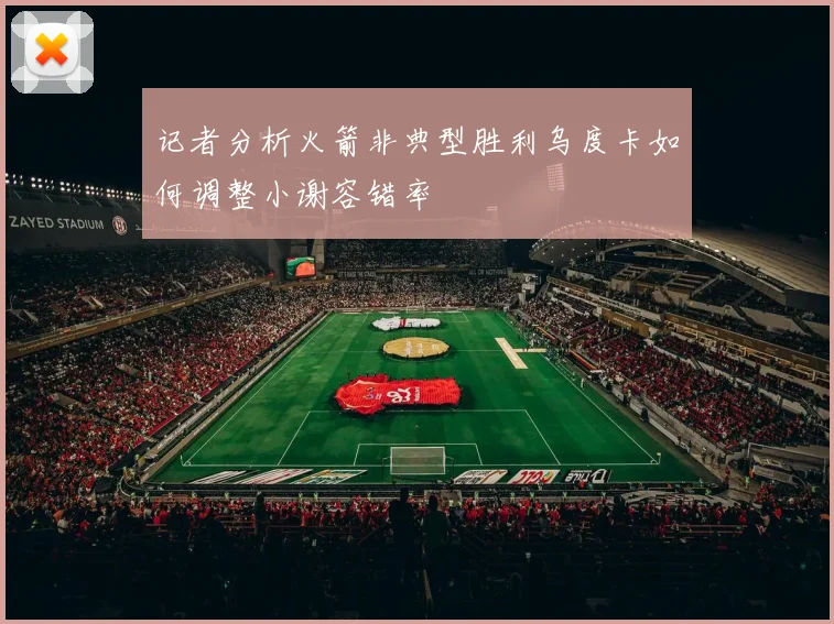 记者分析火箭非典型胜利乌度卡如何调整小谢容错率
