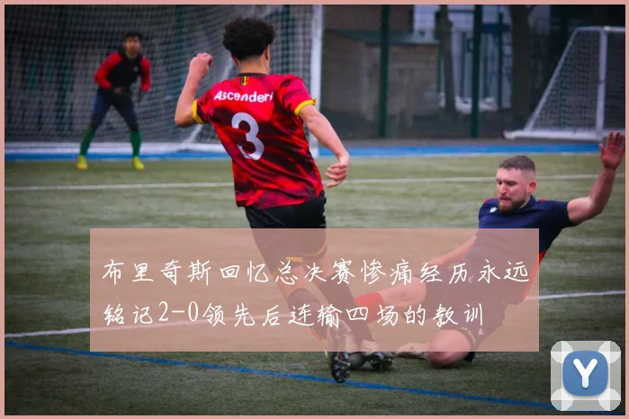 布里奇斯回忆总决赛惨痛经历永远铭记2-0领先后连输四场的教训
