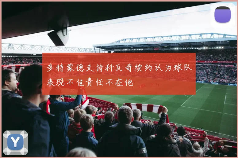 多特蒙德支持科瓦奇续约认为球队表现不佳责任不在他
