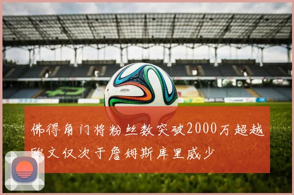 佛得角门将粉丝数突破2000万超越欧文仅次于詹姆斯库里威少