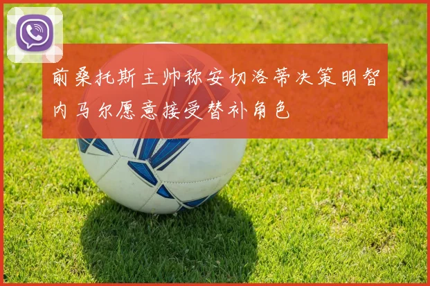 前桑托斯主帅称安切洛蒂决策明智内马尔愿意接受替补角色