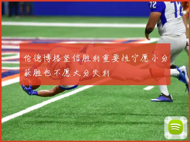 伦德博格坚信胜利重要性宁愿小分获胜也不愿大分失利